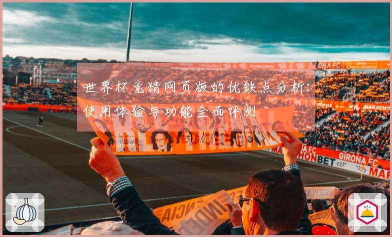 世界杯竞猜网页版的优缺点分析：使用体验与功能全面评测