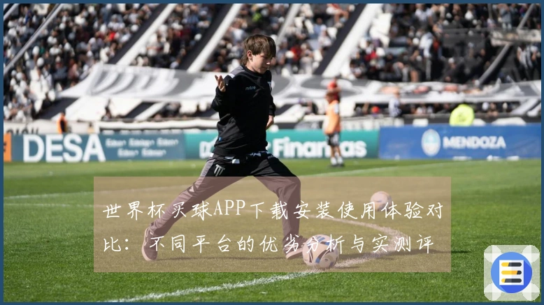 世界杯买球APP下载安装使用体验对比：不同平台的优劣分析与实测评测