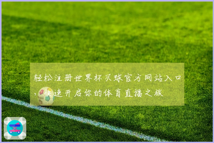 轻松注册世界杯买球官方网站入口，快速开启你的体育直播之旅