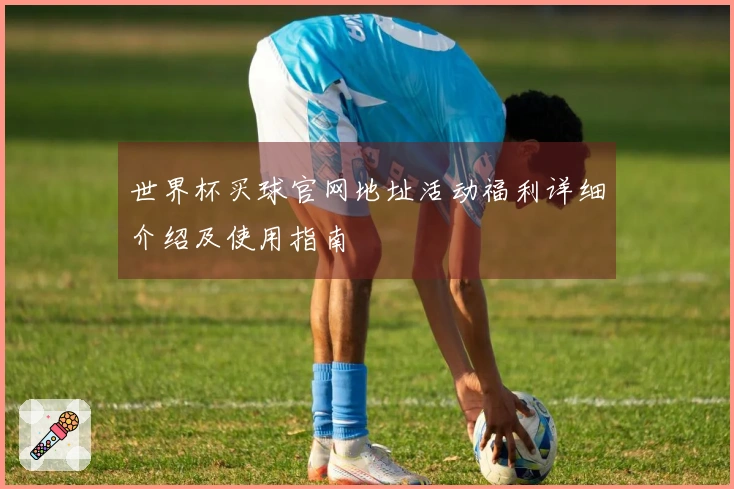 世界杯买球官网地址活动福利详细介绍及使用指南