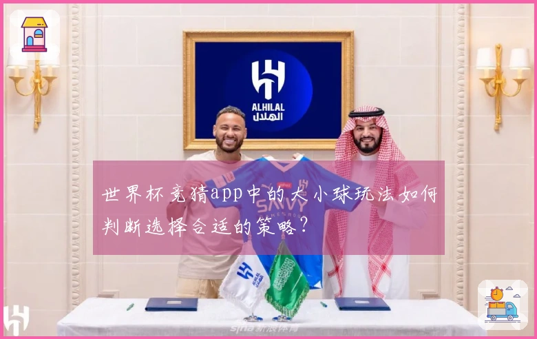 世界杯竞猜app中的大小球玩法如何判断选择合适的策略？