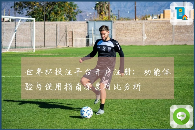 世界杯投注平台开户注册：功能体验与使用指南深度对比分析