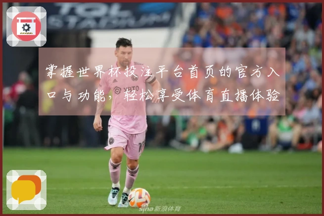 掌握世界杯投注平台首页的官方入口与功能，轻松享受体育直播体验