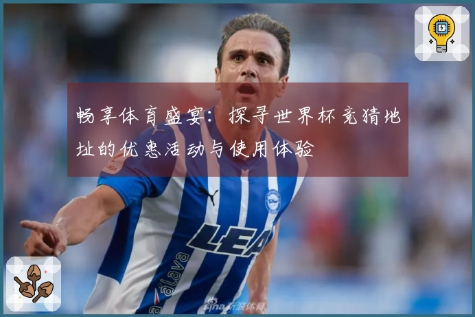 畅享体育盛宴：探寻世界杯竞猜地址的优惠活动与使用体验