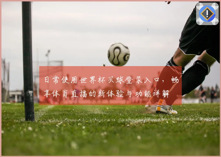 日常使用世界杯买球登录入口，畅享体育直播的新体验与功能详解
