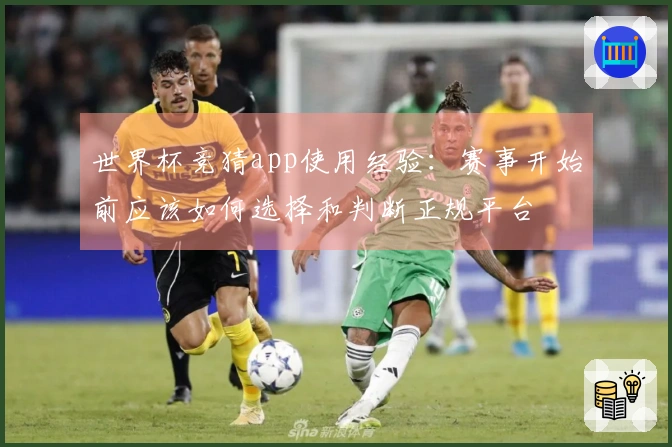世界杯竞猜app使用经验：赛事开始前应该如何选择和判断正规平台