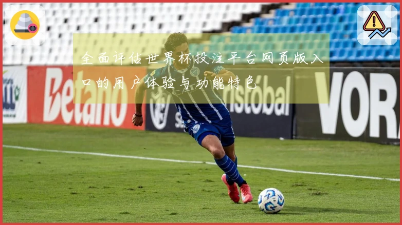 全面评估世界杯投注平台网页版入口的用户体验与功能特色