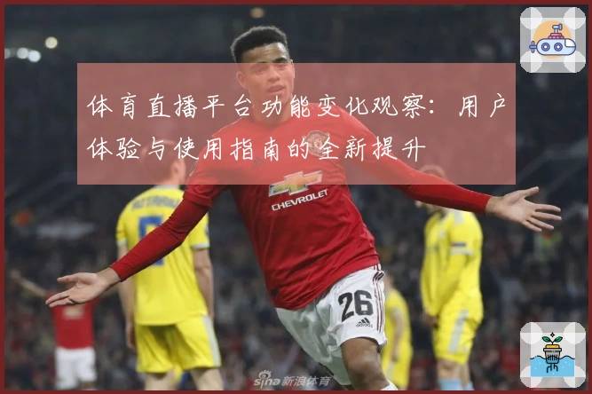 体育直播平台功能变化观察:用户体验与使用指南的全新提升