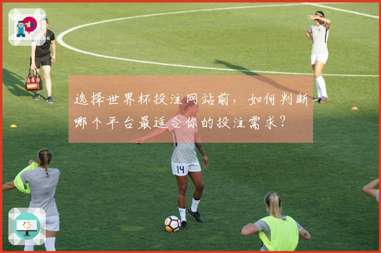 选择世界杯投注网站前，如何判断哪个平台最适合你的投注需求？
