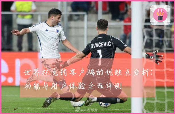 世界杯竞猜客户端的优缺点分析：功能与用户体验全面评测