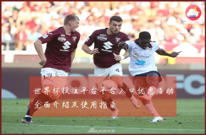 世界杯投注平台平台入口优惠活动全面介绍及使用指南