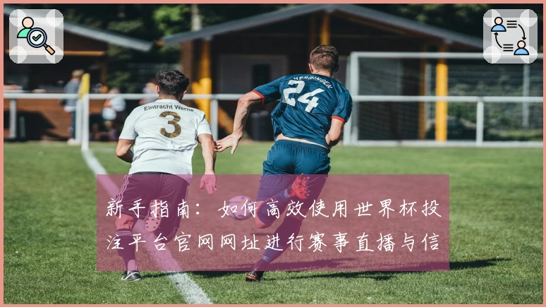 新手指南：如何高效使用世界杯投注平台官网网址进行赛事直播与信息获取