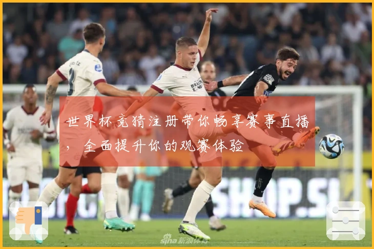 世界杯竞猜注册带你畅享赛事直播，全面提升你的观赛体验