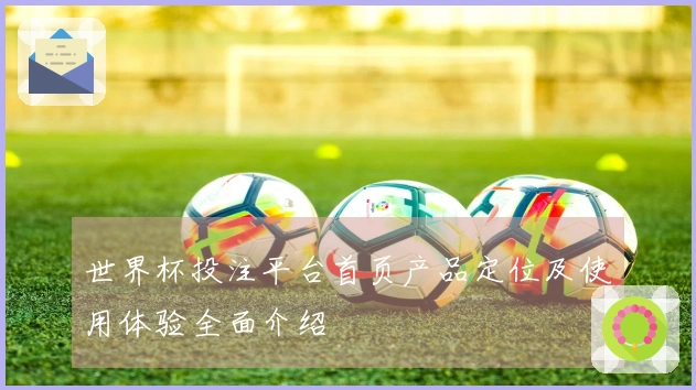 世界杯投注平台首页产品定位及使用体验全面介绍